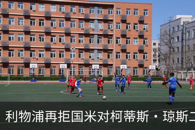 利物浦再拒国米对柯蒂斯·琼斯二次报价，对其接触方式愈发不满